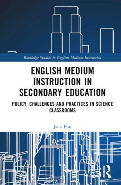 English Medium Instruction in Secondary Education : Policy, Challenges and Practices in Science Classrooms, Hardback Book