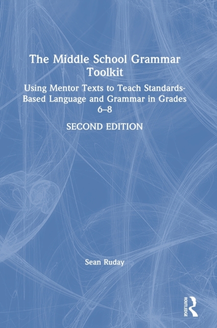 The Middle School Grammar Toolkit : Using Mentor Texts to Teach Standards-Based Language and Grammar in Grades 6–8, Hardback Book