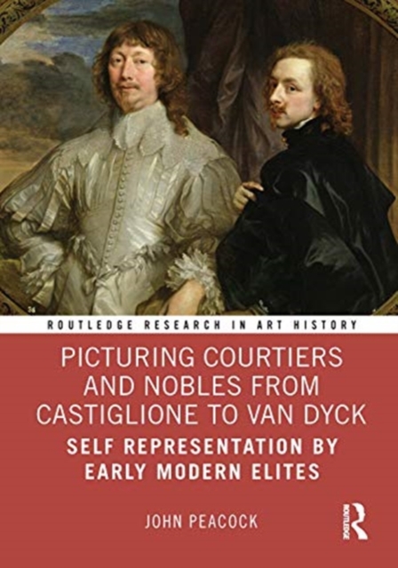 Picturing Courtiers and Nobles from Castiglione to Van Dyck : Self Representation by Early Modern Elites, Hardback Book