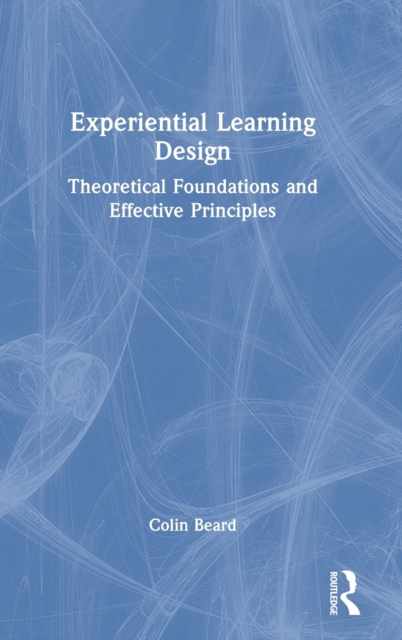 Experiential Learning Design : Theoretical Foundations and Effective Principles, Hardback Book