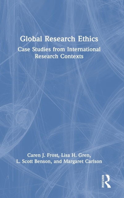 Global Research Ethics : Case Studies from International Research Contexts, Hardback Book