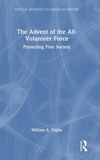 The Advent of the All-Volunteer Force : Protecting Free Society, Hardback Book