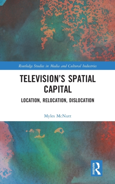 Television’s Spatial Capital : Location, Relocation, Dislocation, Hardback Book