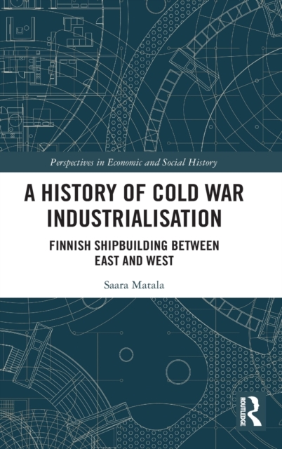 A History of Cold War Industrialisation : Finnish Shipbuilding between East and West, Hardback Book