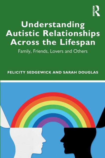 Understanding Autistic Relationships Across the Lifespan : Family, Friends, Lovers and Others, Paperback / softback Book