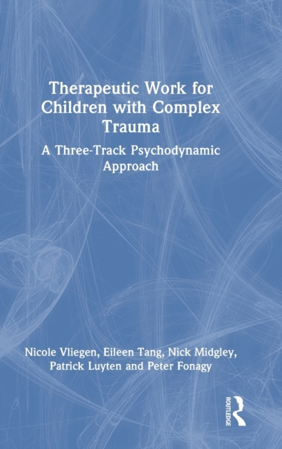 Therapeutic Work for Children with Complex Trauma : A Three-Track Psychodynamic Approach, Hardback Book