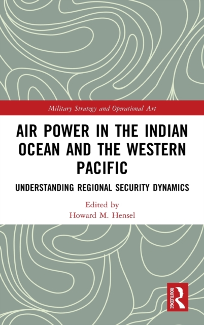 Air Power in the Indian Ocean and the Western Pacific : Understanding Regional Security Dynamics, Hardback Book