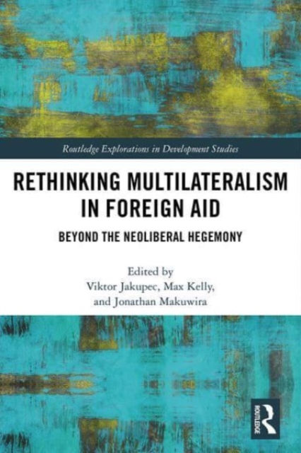 Rethinking Multilateralism in Foreign Aid : Beyond the Neoliberal Hegemony, Paperback / softback Book