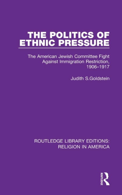 The Politics of Ethnic Pressure : The American Jewish Committee Fight Against Immigration Restriction, 1906-1917, Hardback Book