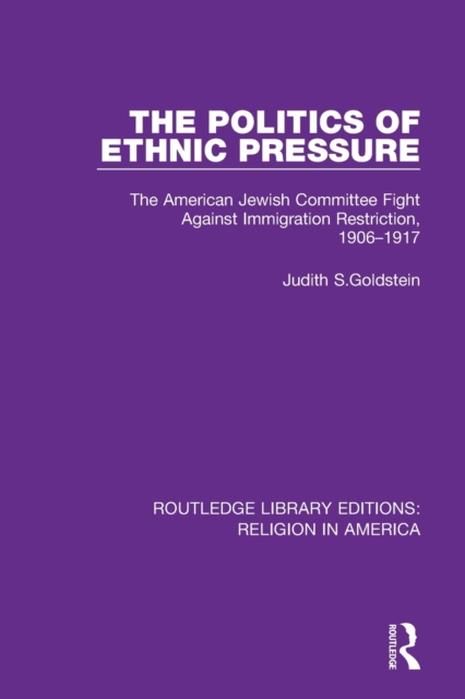The Politics of Ethnic Pressure : The American Jewish Committee Fight Against Immigration Restriction, 1906-1917, Paperback / softback Book
