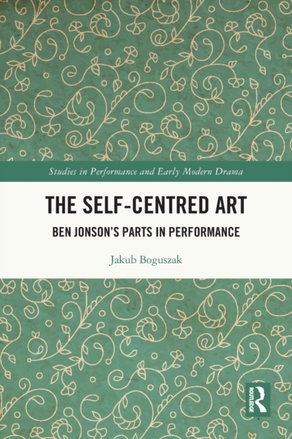 The Self-Centred Art : Ben Jonson's Parts in Performance, Paperback / softback Book