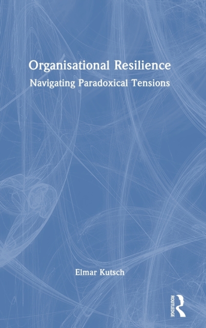 Organisational Resilience : Navigating Paradoxical Tensions, Hardback Book
