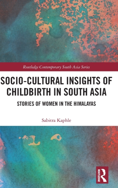 Socio-Cultural Insights of Childbirth in South Asia : Stories of Women in the Himalayas, Hardback Book