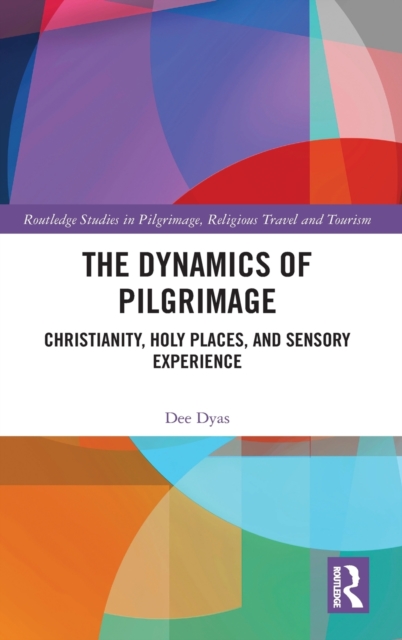The Dynamics of Pilgrimage : Christianity, Holy Places, and Sensory Experience, Hardback Book