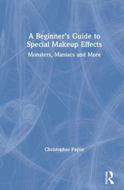 A Beginner's Guide to Special Makeup Effects : Monsters, Maniacs and More, Hardback Book