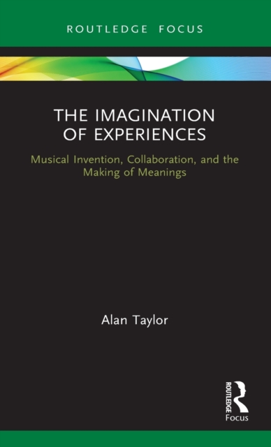 The Imagination of Experiences : Musical Invention, Collaboration, and the Making of Meanings, Hardback Book