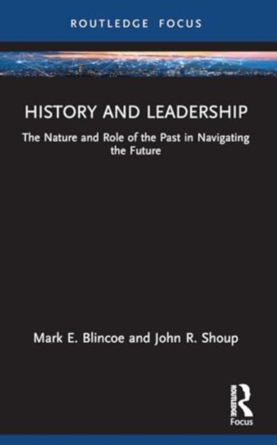 History and Leadership : The Nature and Role of the Past in Navigating the Future, Paperback / softback Book