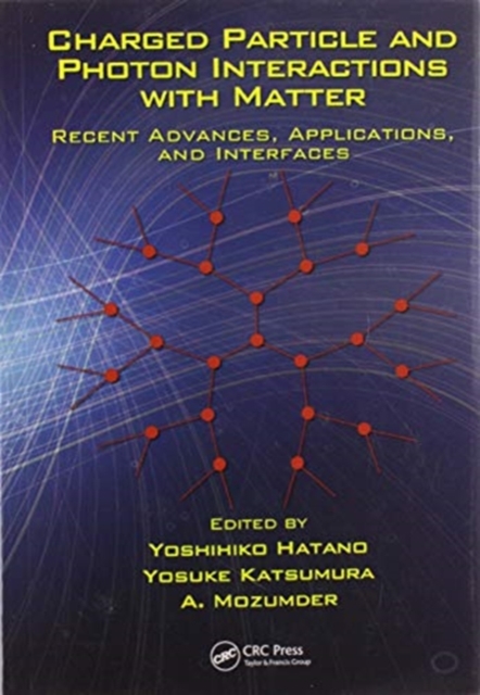 Charged Particle and Photon Interactions with Matter : Recent Advances, Applications, and Interfaces, Paperback / softback Book