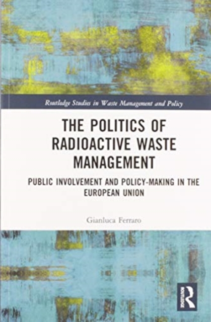 The Politics of Radioactive Waste Management : Public Involvement and Policy-Making in the European Union, Paperback / softback Book