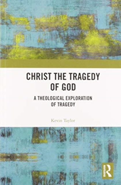 Christ the Tragedy of God : A Theological Exploration of Tragedy, Paperback / softback Book