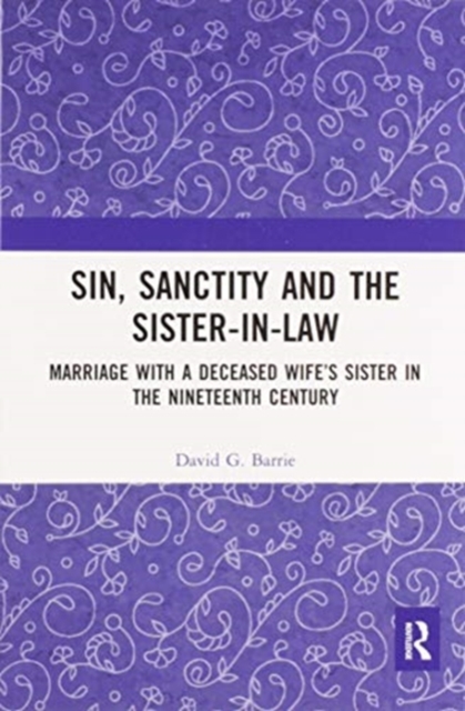 Sin, Sanctity and the Sister-in-Law : Marriage with a Deceased Wife's Sister in the Nineteenth Century, Paperback / softback Book