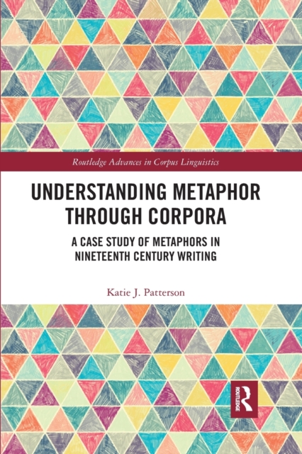 Understanding Metaphor through Corpora : A Case Study of Metaphors in Nineteenth Century Writing, Paperback / softback Book