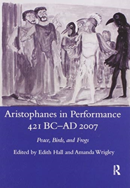 Aristophanes in Performance 421 BC-AD 2007 : Peace, Birds and Frogs, Paperback / softback Book
