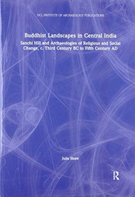 Buddhist Landscapes in Central India : Sanchi Hill and Archaeologies of Religious and Social Change, c. Third Century BC to Fifth Century AD, Paperback / softback Book