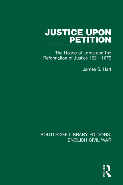 Justice Upon Petition : The House of Lords and the Reformation of Justice 1621-1675, Paperback / softback Book