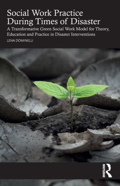 Social Work Practice During Times of Disaster : A Transformative Green Social Work Model for Theory, Education and Practice in Disaster Interventions, Paperback / softback Book