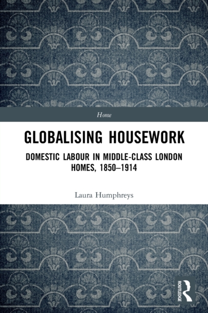 Globalising Housework : Domestic Labour in Middle-class London Homes,1850-1914, Paperback / softback Book
