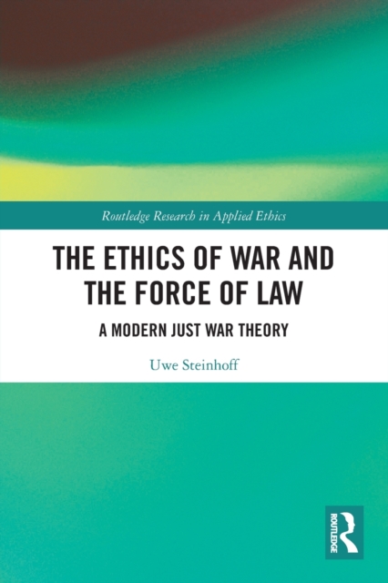 The Ethics of War and the Force of Law : A Modern Just War Theory, Paperback / softback Book