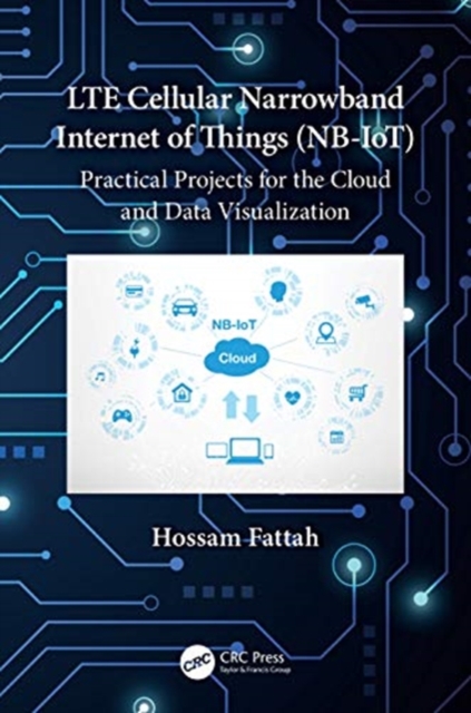 LTE Cellular Narrowband Internet of Things (NB-IoT) : Practical Projects for the Cloud and Data Visualization, Hardback Book