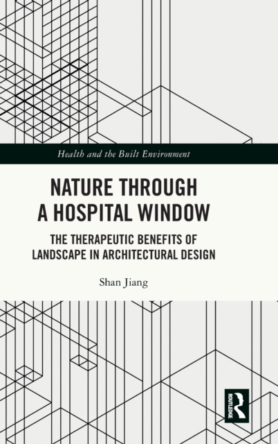 Nature through a Hospital Window : The Therapeutic Benefits of Landscape in Architectural Design, Hardback Book