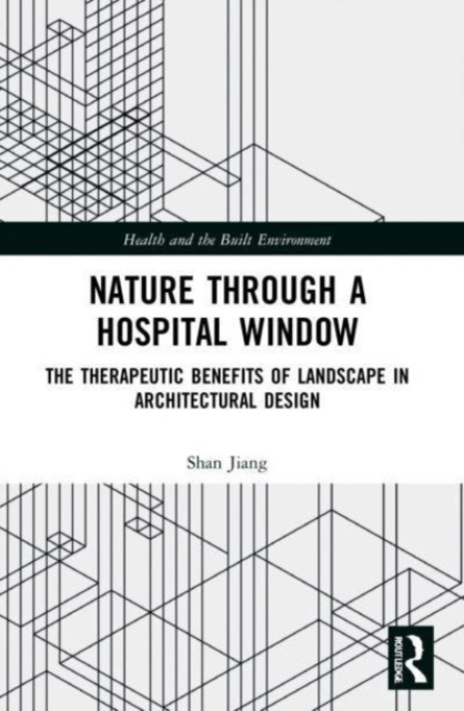 Nature through a Hospital Window : The Therapeutic Benefits of Landscape in Architectural Design, Paperback / softback Book