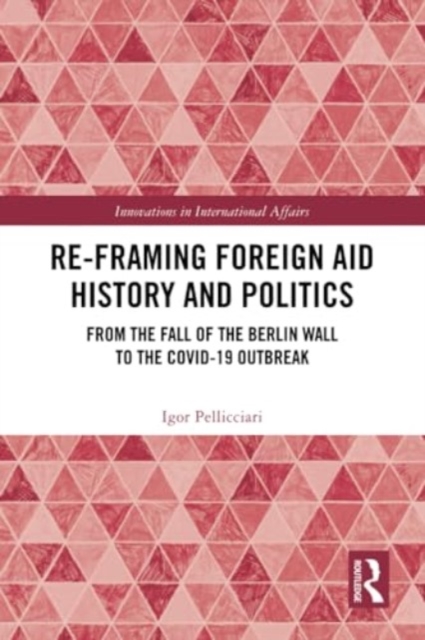 Re-Framing Foreign Aid History and Politics : From the Fall of the Berlin Wall to the COVID-19 Outbreak, Paperback / softback Book