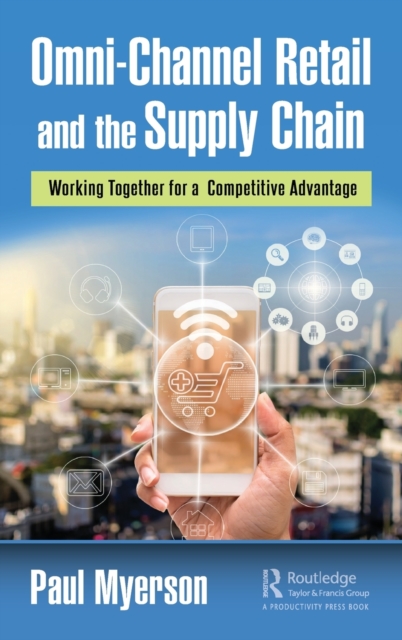 Omni-Channel Retail and the Supply Chain : Working Together for a Competitive Advantage, Hardback Book