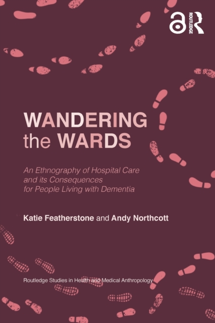 Wandering the Wards : An Ethnography of Hospital Care and its Consequences for People Living with Dementia, Paperback / softback Book