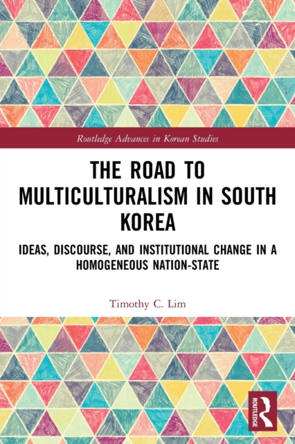 The Road to Multiculturalism in South Korea : Ideas, Discourse, and Institutional Change in a Homogenous Nation-State, Paperback / softback Book