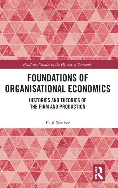 Foundations of Organisational Economics : Histories and Theories of the Firm and Production, Hardback Book