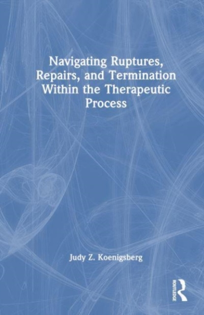 Navigating Ruptures, Repairs, and Termination Within the Therapeutic Process, Hardback Book
