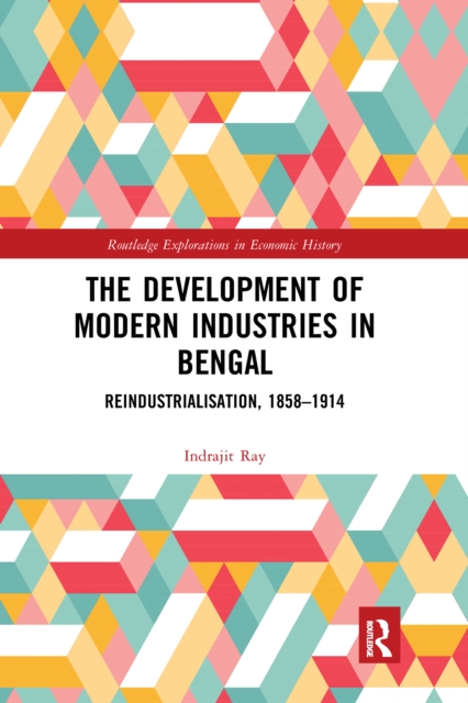The Development of Modern Industries in Bengal : ReIndustrialisation, 1858–1914, Paperback / softback Book