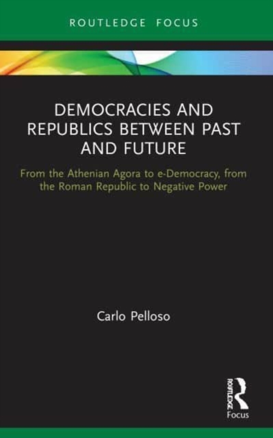Democracies and Republics Between Past and Future : From the Athenian Agora to e-Democracy, from the Roman Republic to Negative Power, Paperback / softback Book