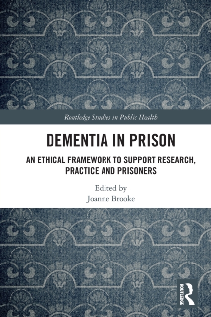 Dementia in Prison : An Ethical Framework to Support Research, Practice and Prisoners, Paperback / softback Book