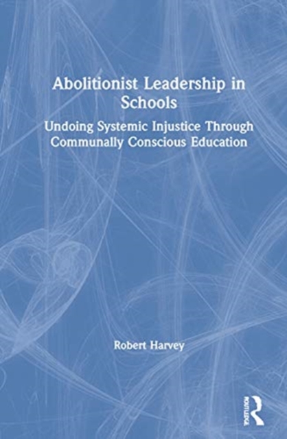 Abolitionist Leadership in Schools : Undoing Systemic Injustice Through Communally Conscious Education, Hardback Book