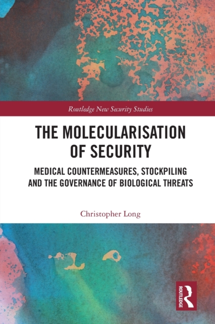 The Molecularisation of Security : Medical Countermeasures, Stockpiling and the Governance of Biological Threats, Paperback / softback Book