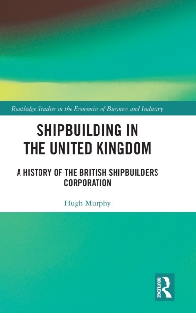 Shipbuilding in the United Kingdom : A History of the British Shipbuilders Corporation, Hardback Book