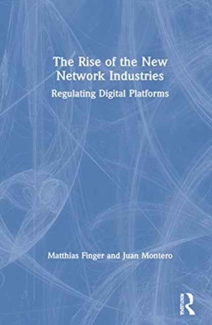 The Rise of the New Network Industries : Regulating Digital Platforms, Hardback Book