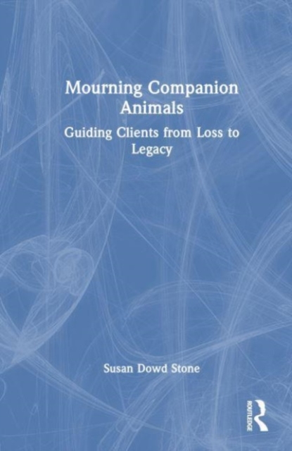 Mourning Companion Animals : Guiding Clients from Loss to Legacy, Hardback Book