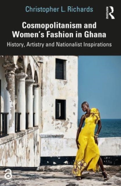 Cosmopolitanism and Women’s Fashion in Ghana : History, Artistry and Nationalist Inspirations, Paperback / softback Book